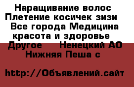 Наращивание волос. Плетение косичек зизи. - Все города Медицина, красота и здоровье » Другое   . Ненецкий АО,Нижняя Пеша с.